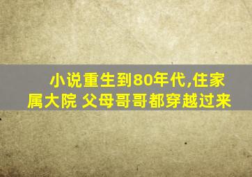 小说重生到80年代,住家属大院 父母哥哥都穿越过来